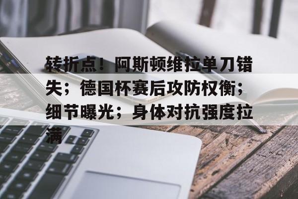 华体会官方网站-包含转折点！阿斯顿维拉单刀错失；德国杯赛后攻防权衡；细节曝光；身体对抗强度拉满的词条
